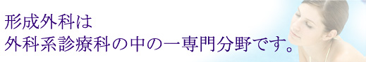 形成外科は 外科系診療科の中の一専門分野です。